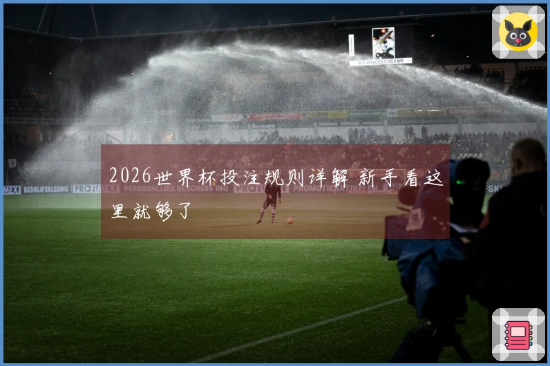 2026世界杯投注规则详解 新手看这里就够了