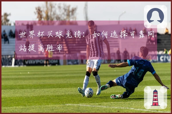 世界杯买球竞猜：如何选择可靠网站提高胜率