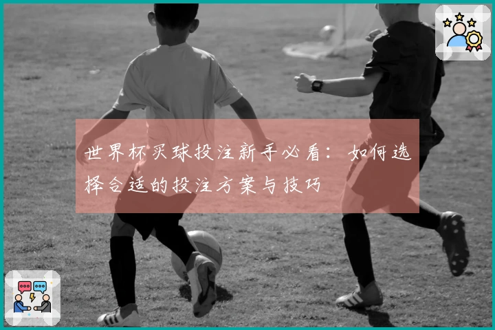世界杯买球投注新手必看：如何选择合适的投注方案与技巧
