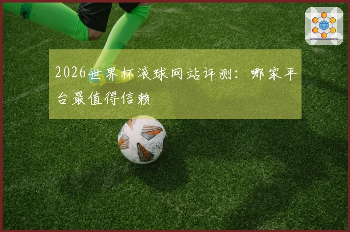 2026世界杯滚球网站评测：哪家平台最值得信赖