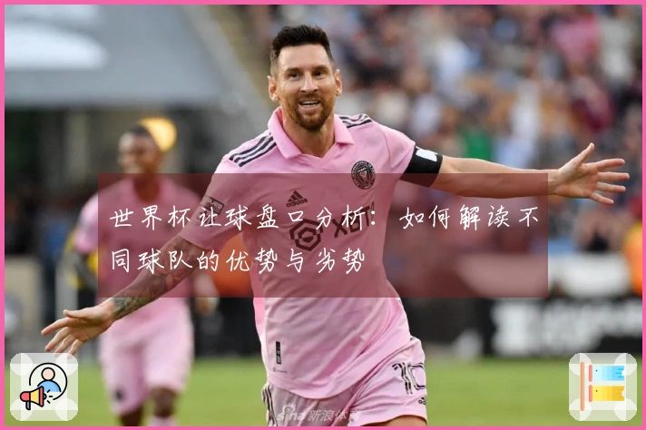 世界杯让球盘口分析：如何解读不同球队的优势与劣势