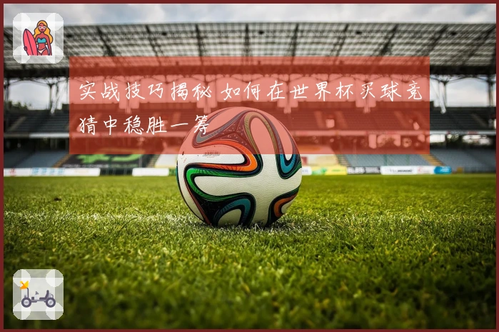 实战技巧揭秘 如何在世界杯买球竞猜中稳胜一筹