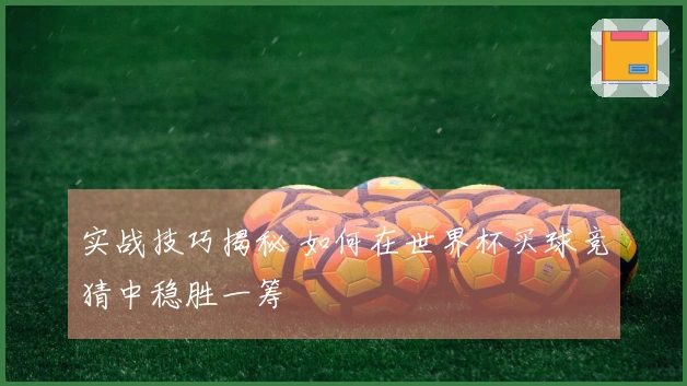 实战技巧揭秘 如何在世界杯买球竞猜中稳胜一筹