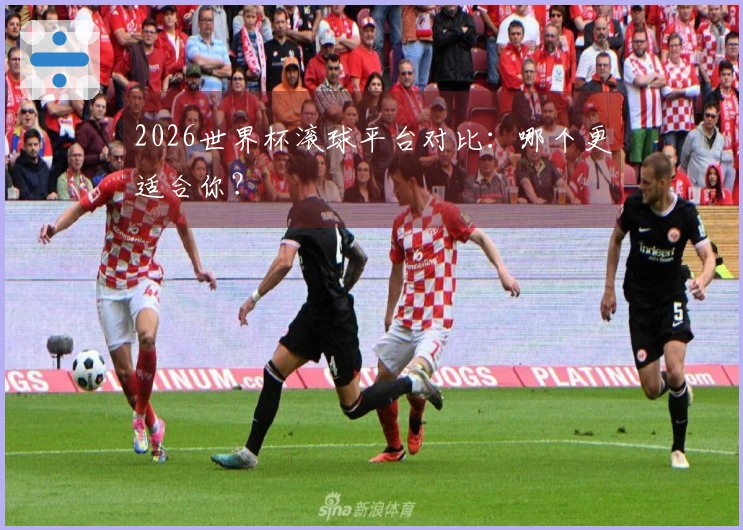 2026世界杯滚球平台对比：哪个更适合你？