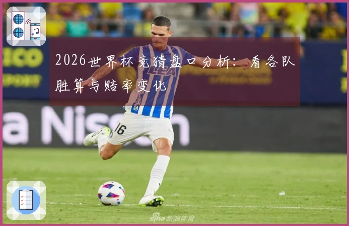 2026世界杯竞猜盘口分析：看各队胜算与赔率变化